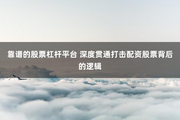 靠谱的股票杠杆平台 深度贯通打击配资股票背后的逻辑