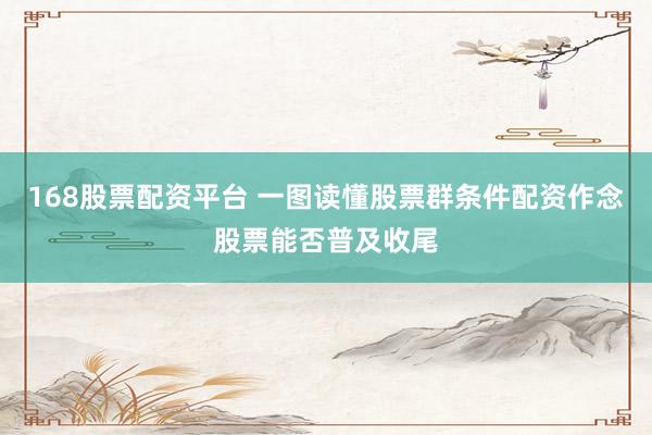 168股票配资平台 一图读懂股票群条件配资作念股票能否普及收尾