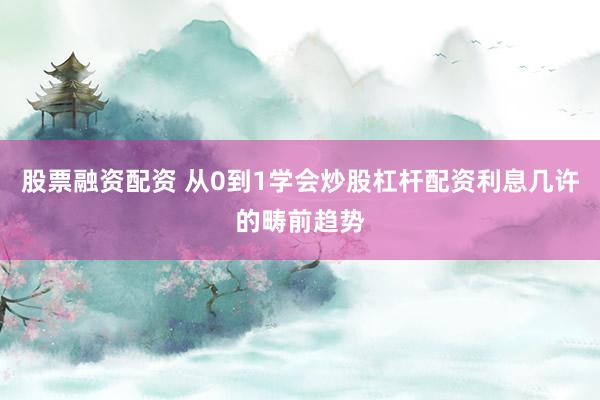 股票融资配资 从0到1学会炒股杠杆配资利息几许的畴前趋势