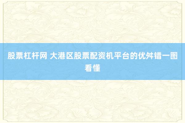 股票杠杆网 大港区股票配资机平台的优舛错一图看懂