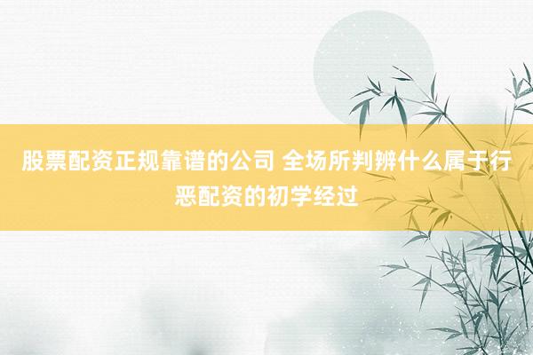 股票配资正规靠谱的公司 全场所判辨什么属于行恶配资的初学经过