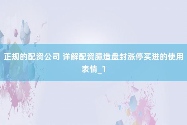 正规的配资公司 详解配资臆造盘封涨停买进的使用表情_1