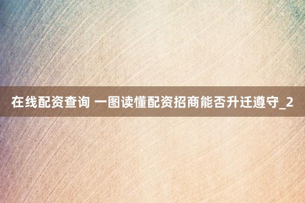 在线配资查询 一图读懂配资招商能否升迁遵守_2