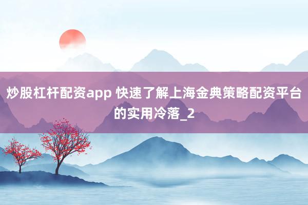 炒股杠杆配资app 快速了解上海金典策略配资平台的实用冷落_2