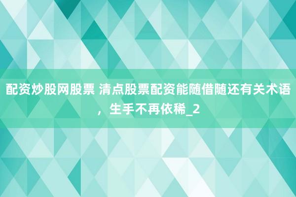配资炒股网股票 清点股票配资能随借随还有关术语,生手不再依稀_2